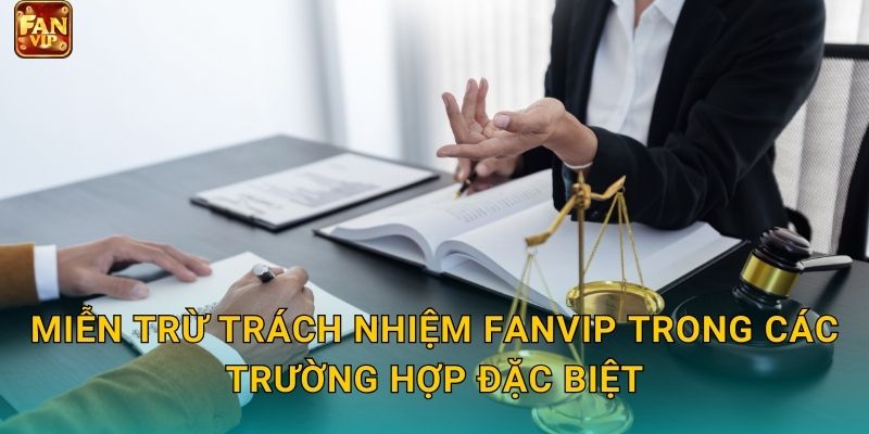 Miễn trừ trách nhiệm Fanvip trong các trường hợp đặc biệt