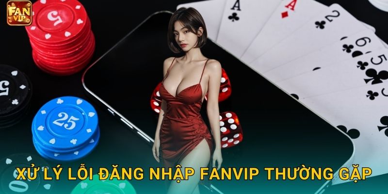 Xử lý lỗi đăng nhập Fanvip thường gặp